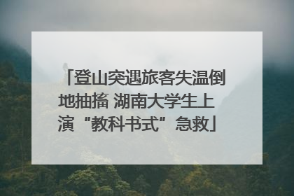 登山突遇旅客失温倒地抽搐 湖南大学生上演“教科书式”急救