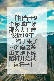 相当于9个泉城广场那么大！建设近10年，终于来了~济南这条重要地下环路将开始试运行→