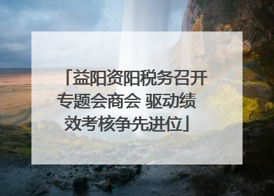 益阳资阳税务召开专题会商会 驱动绩效考核争先进位