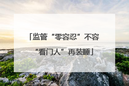 监管“零容忍”不容“看门人”再装睡