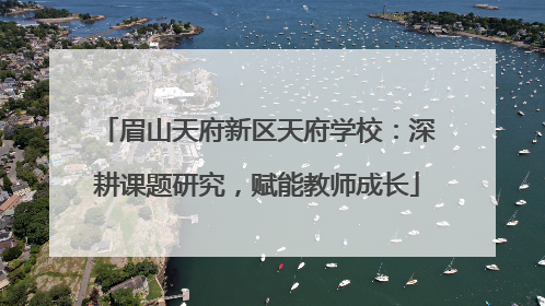 眉山天府新区天府学校：深耕课题研究，赋能教师成长