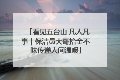 看见五台山 凡人凡事｜保洁员大哥拾金不昧传递人间温暖