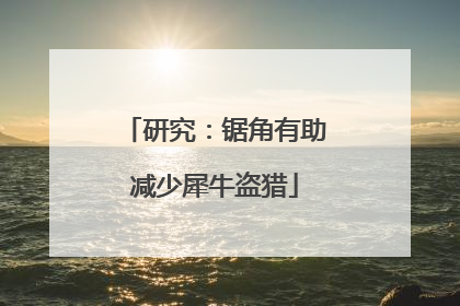 研究：锯角有助减少犀牛盗猎