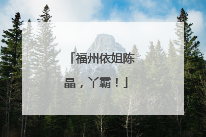 福州依姐陈晶，丫霸！