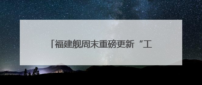福建舰周末重磅更新“工作动态” 狠狠期待住了