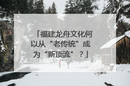 福建龙舟文化何以从“老传统”成为“新顶流”？