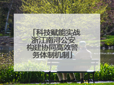 科技赋能实战 浙江南浔公安构建协同高效警务体制机制