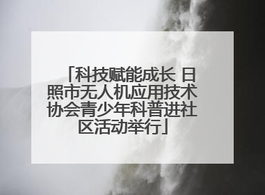 科技赋能成长 日照市无人机应用技术协会青少年科普进社区活动举行