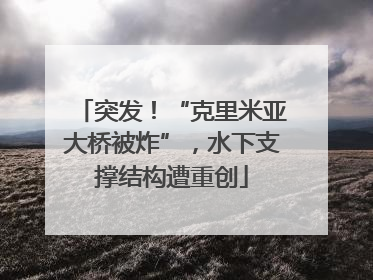 突发！“克里米亚大桥被炸”，水下支撑结构遭重创