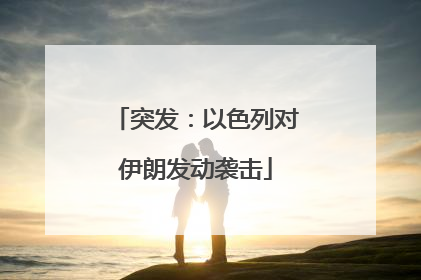 突发：以色列对伊朗发动袭击