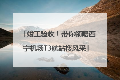 竣工验收！带你领略西宁机场T3航站楼风采