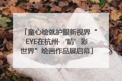童心绘就护眼新视界“EYE在杭州·‘睛’彩世界”绘画作品展启幕