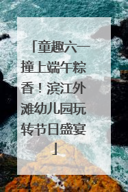 童趣六一撞上端午粽香！滨江外滩幼儿园玩转节日盛宴