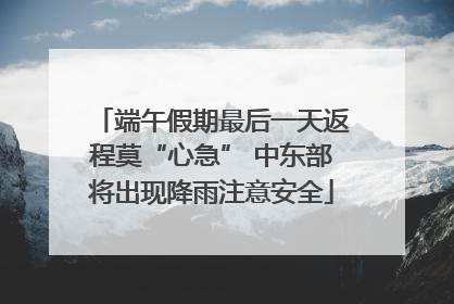 端午假期最后一天返程莫“心急” 中东部将出现降雨注意安全