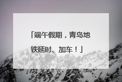 端午假期，青岛地铁延时、加车！