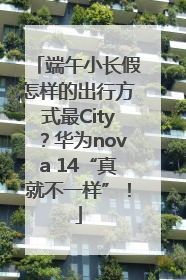 端午小长假怎样的出行方式最City？华为nova 14“真就不一样”！