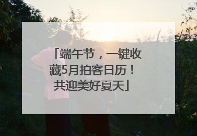 端午节，一键收藏5月拍客日历！共迎美好夏天