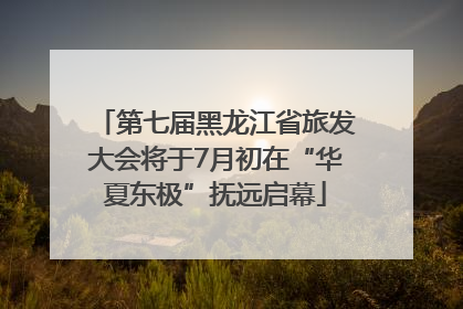 第七届黑龙江省旅发大会将于7月初在“华夏东极”抚远启幕