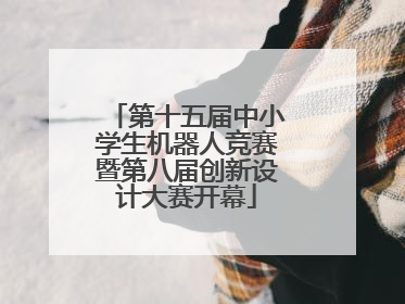 第十五届中小学生机器人竞赛暨第八届创新设计大赛开幕