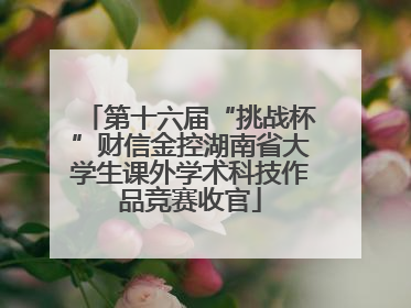 第十六届“挑战杯”财信金控湖南省大学生课外学术科技作品竞赛收官