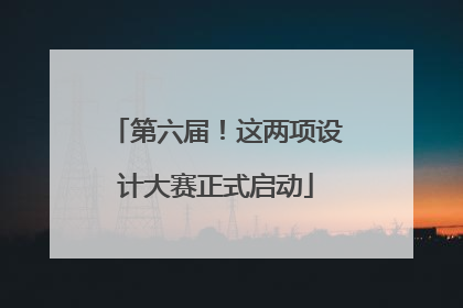 第六届！这两项设计大赛正式启动