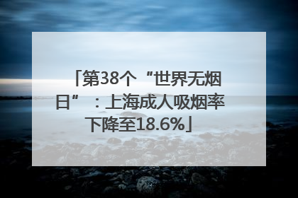 第38个“世界无烟日”：上海成人吸烟率下降至18.6%