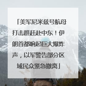 美军尼米兹号航母打击群赶赴中东！伊朗首都响起巨大爆炸声，以军警告部分区域民众紧急撤离