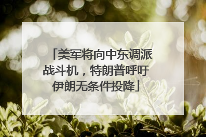 美军将向中东调派战斗机，特朗普呼吁伊朗无条件投降