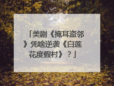 美剧《掩耳盗邻》凭啥逆袭《白莲花度假村》？