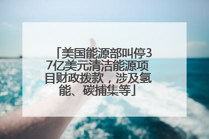 美国能源部叫停37亿美元清洁能源项目财政拨款，涉及氢能、碳捕集等