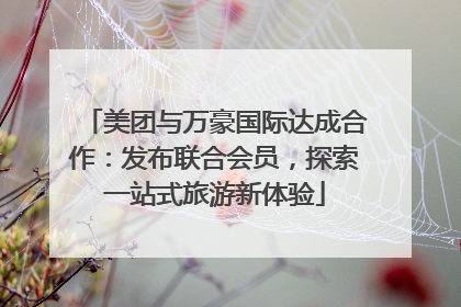 美团与万豪国际达成合作：发布联合会员，探索一站式旅游新体验