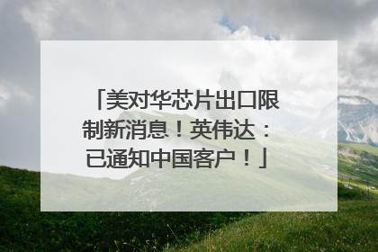 美对华芯片出口限制新消息！英伟达：已通知中国客户！