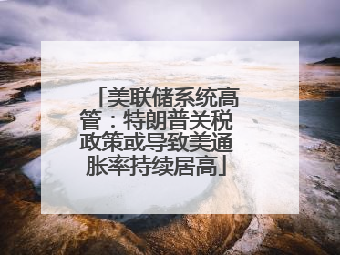 美联储系统高管：特朗普关税政策或导致美通胀率持续居高