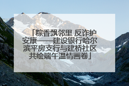 粽香飘邻里 反诈护安康——建设银行哈尔滨平房支行与建桥社区共绘端午温情画卷