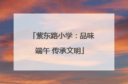 紫东路小学：品味端午 传承文明