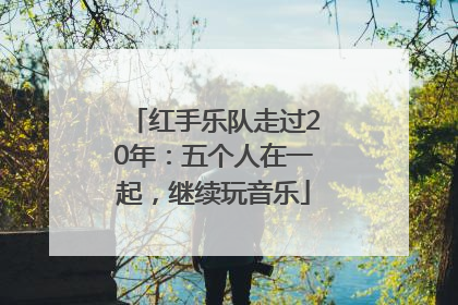 红手乐队走过20年：五个人在一起，继续玩音乐