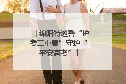 绵阳特巡警“护考三重奏”守护“平安高考”