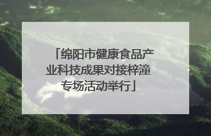绵阳市健康食品产业科技成果对接梓潼专场活动举行
