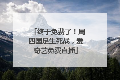终于免费了！周四国足生死战，爱奇艺免费直播