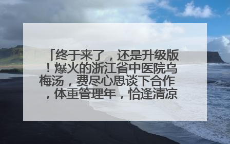 终于来了，还是升级版！爆火的浙江省中医院乌梅汤，费尽心思谈下合作，体重管理年，恰逢清凉解暑时，冲！