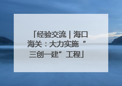 经验交流｜海口海关：大力实施“三创一建”工程