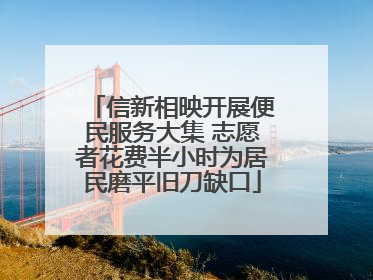 信新相映开展便民服务大集 志愿者花费半小时为居民磨平旧刀缺口