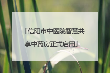 信阳市中医院智慧共享中药房正式启用