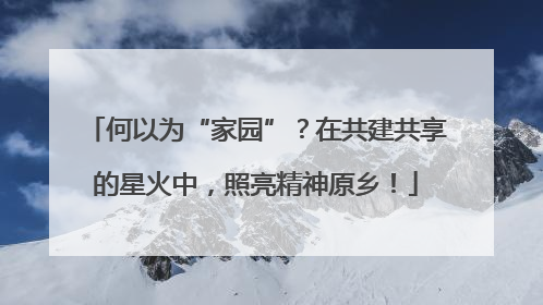 何以为“家园”？在共建共享的星火中，照亮精神原乡！