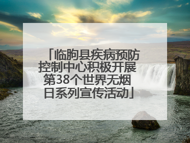 临朐县疾病预防控制中心积极开展第38个世界无烟日系列宣传活动