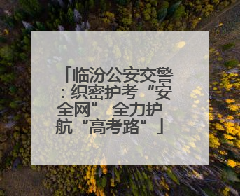 临汾公安交警：织密护考“安全网” 全力护航“高考路”