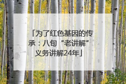 为了红色基因的传承：八旬“老讲解”义务讲解24年