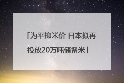为平抑米价 日本拟再投放20万吨储备米