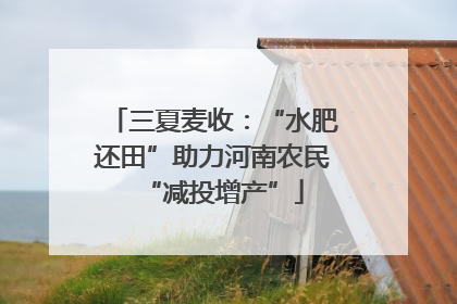 三夏麦收：“水肥还田”助力河南农民“减投增产”