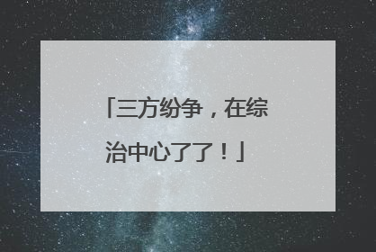 三方纷争，在综治中心了了！